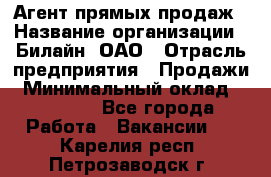 Агент прямых продаж › Название организации ­ Билайн, ОАО › Отрасль предприятия ­ Продажи › Минимальный оклад ­ 15 000 - Все города Работа » Вакансии   . Карелия респ.,Петрозаводск г.